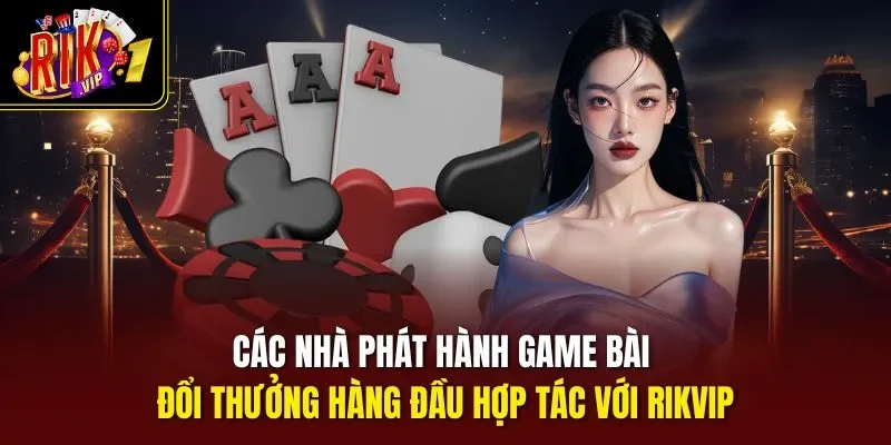 Các nhà phát hành game bài đổi thưởng hàng đầu hợp tác với RIKVIP