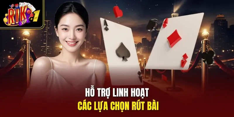 Hỗ trợ linh hoạt các lựa chọn rút bài