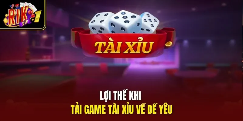 Lợi thế khi tải game tài xỉu về dế yêu