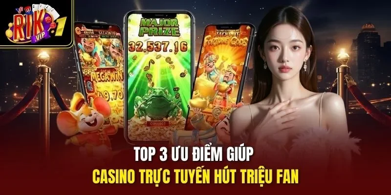 Top 3 ưu điểm giúp casino trực tuyến hút triệu fan
