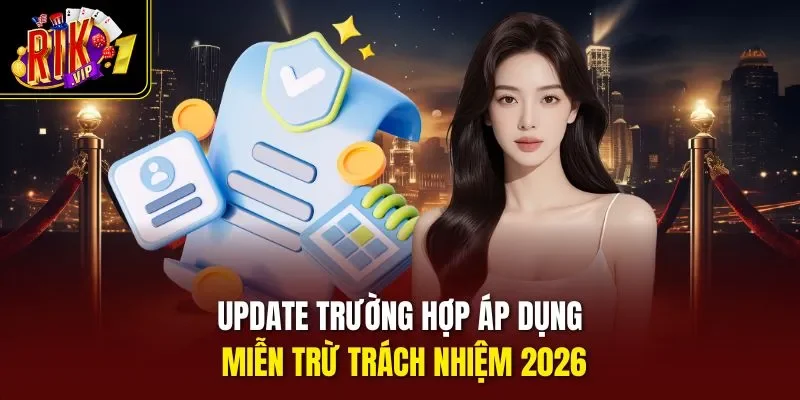 Update trường hợp áp dụng miễn trừ trách nhiệm 2026